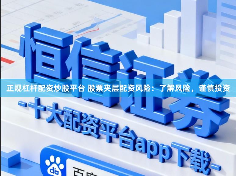 正规杠杆配资炒股平台 股票夹层配资风险：了解风险，谨慎投资