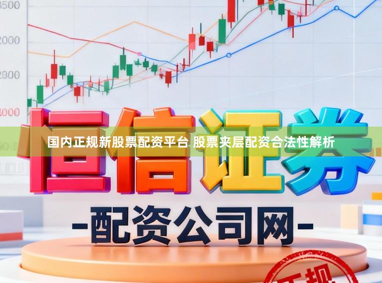 国内正规新股票配资平台 股票夹层配资合法性解析
