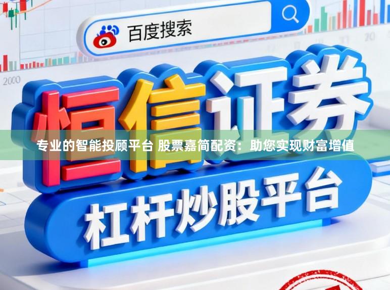专业的智能投顾平台 股票嘉简配资：助您实现财富增值