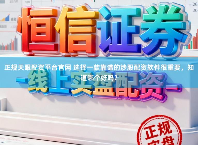 正规天眼配资平台官网 选择一款靠谱的炒股配资软件很重要，知道哪个好吗？