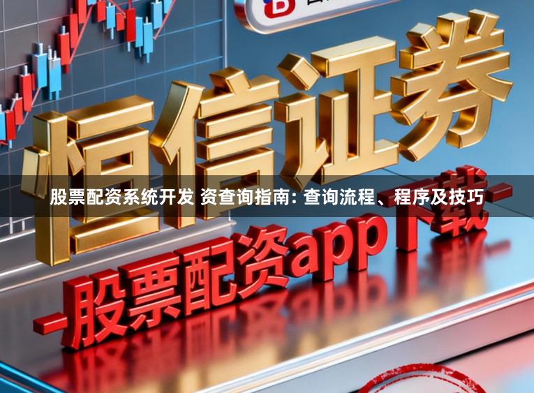 股票配资系统开发 资查询指南: 查询流程、程序及技巧