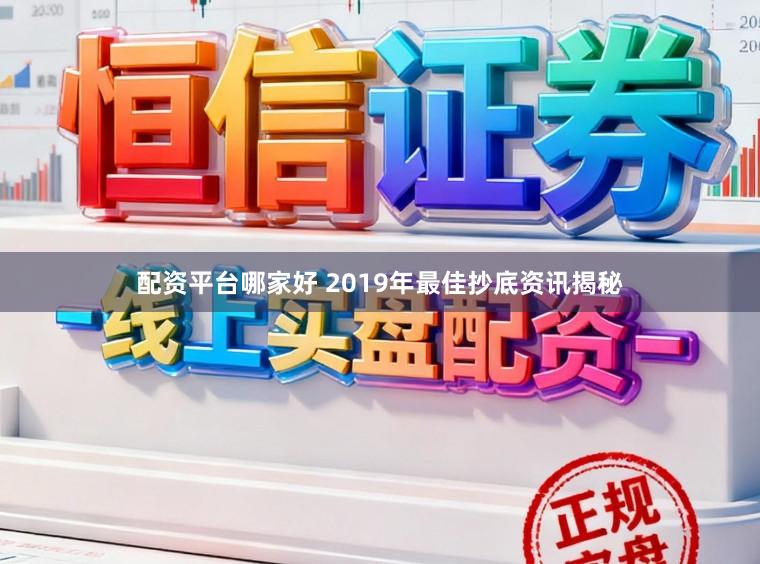 配资平台哪家好 2019年最佳抄底资讯揭秘