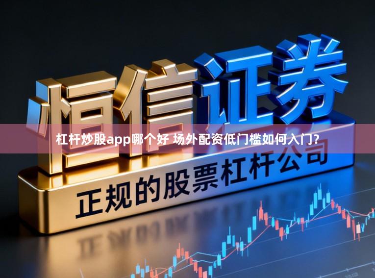 杠杆炒股app哪个好 场外配资低门槛如何入门？