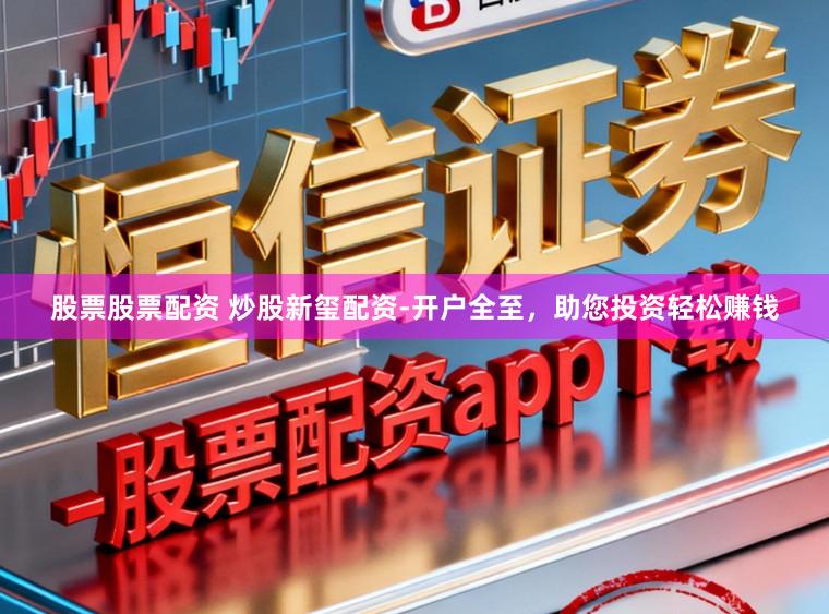 股票股票配资 炒股新玺配资-开户全至，助您投资轻松赚钱