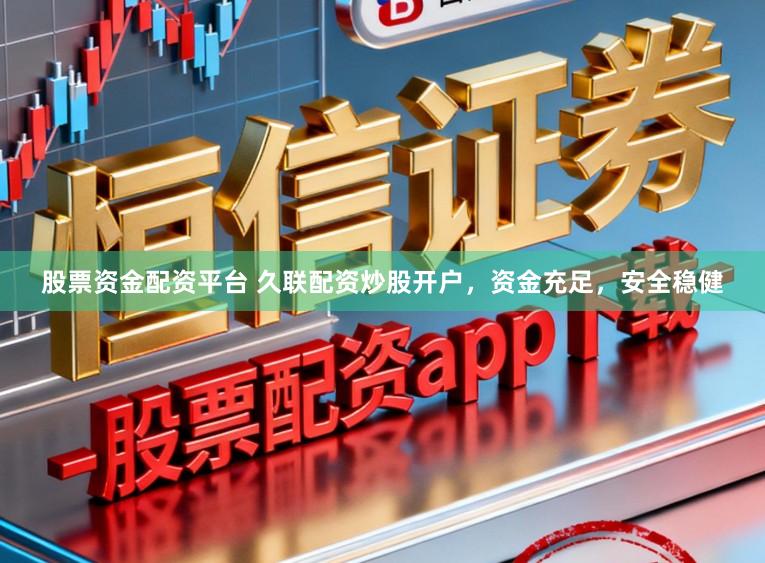 股票资金配资平台 久联配资炒股开户，资金充足，安全稳健