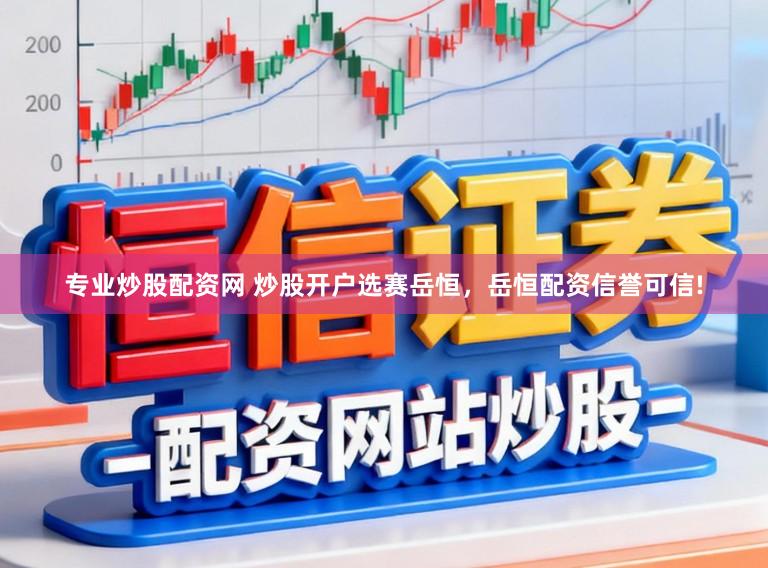 专业炒股配资网 炒股开户选赛岳恒，岳恒配资信誉可信!