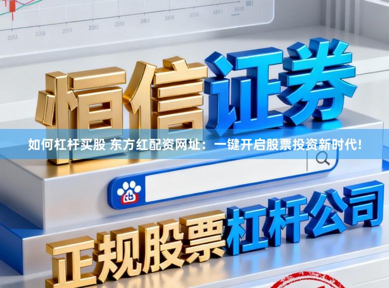 如何杠杆买股 东方红配资网址：一键开启股票投资新时代!