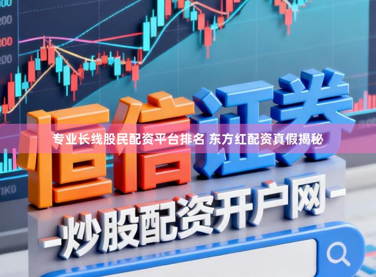 专业长线股民配资平台排名 东方红配资真假揭秘