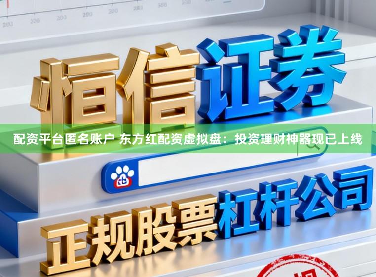 配资平台匿名账户 东方红配资虚拟盘：投资理财神器现已上线