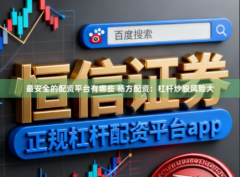 最安全的配资平台有哪些 杨方配资：杠杆炒股风险大