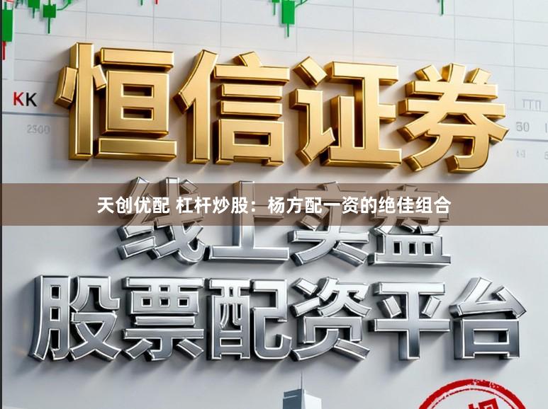 天创优配 杠杆炒股：杨方配一资的绝佳组合