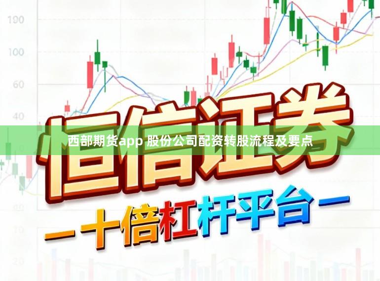 西部期货app 股份公司配资转股流程及要点