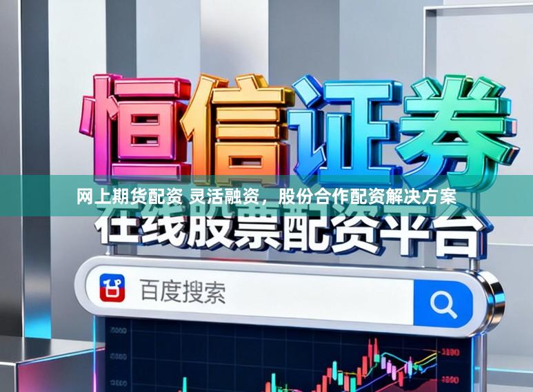 网上期货配资 灵活融资，股份合作配资解决方案