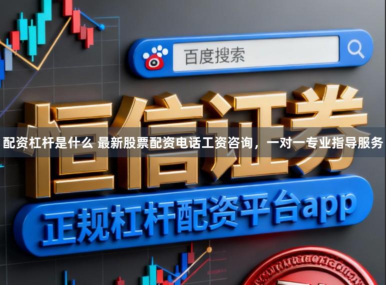 配资杠杆是什么 最新股票配资电话工资咨询，一对一专业指导服务