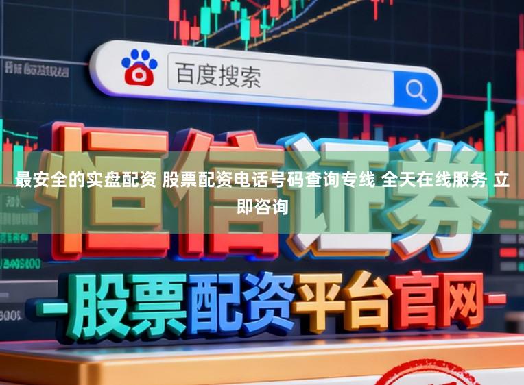 最安全的实盘配资 股票配资电话号码查询专线 全天在线服务 立即咨询