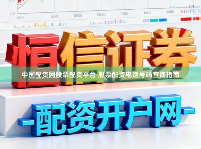 中国配资网股票配资平台 股票配资电话号码查询指南