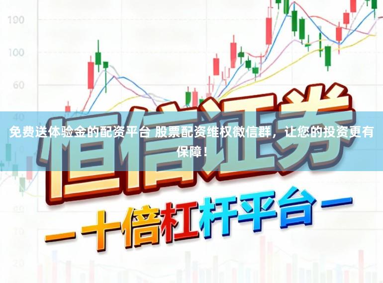 免费送体验金的配资平台 股票配资维权微信群，让您的投资更有保障！
