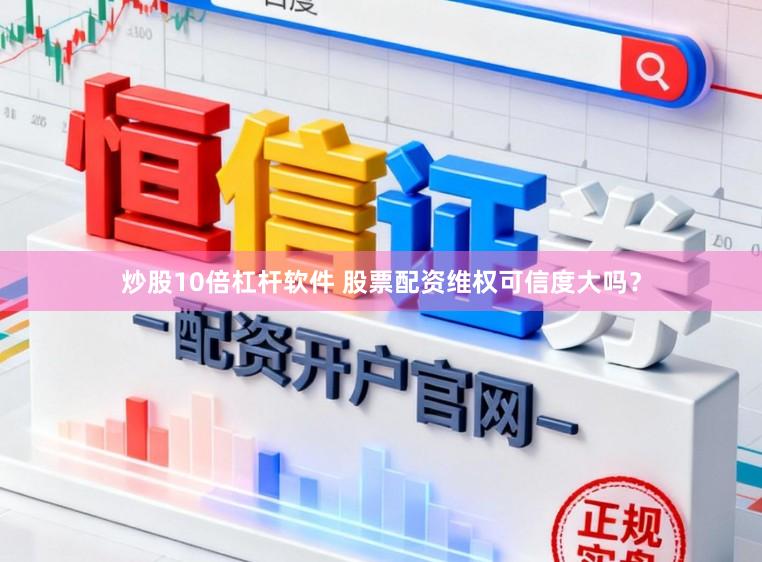 炒股10倍杠杆软件 股票配资维权可信度大吗？