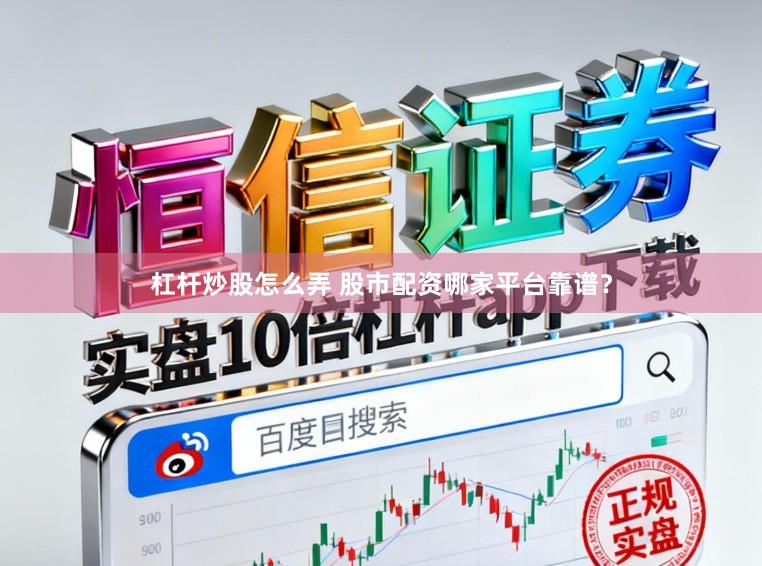 杠杆炒股怎么弄 股市配资哪家平台靠谱？