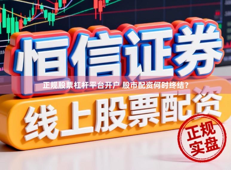 正规股票杠杆平台开户 股市配资何时终结？