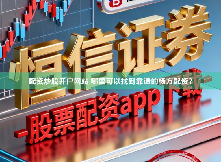 配资炒股开户网站 哪里可以找到靠谱的杨方配资？