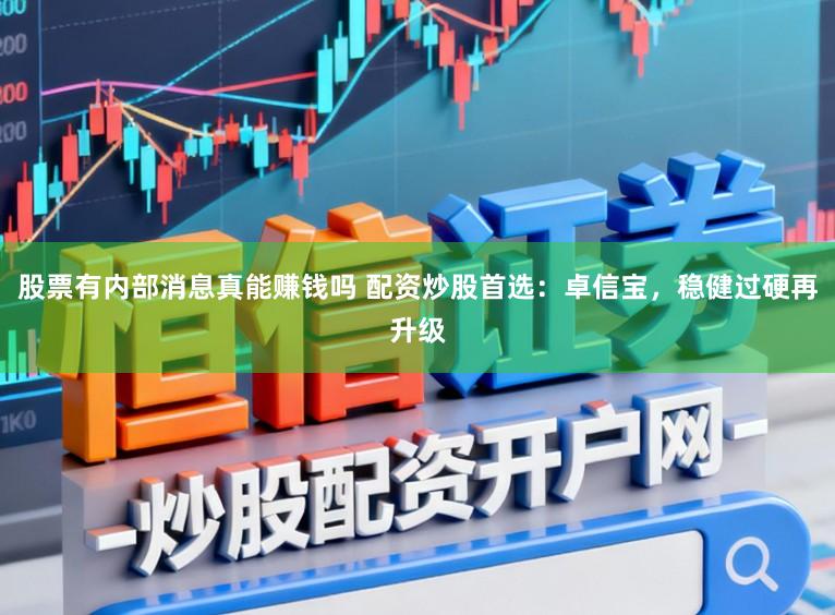 股票有内部消息真能赚钱吗 配资炒股首选：卓信宝，稳健过硬再升级