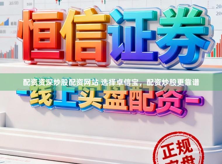 配资资深炒股配资网站 选择卓信宝，配资炒股更靠谱