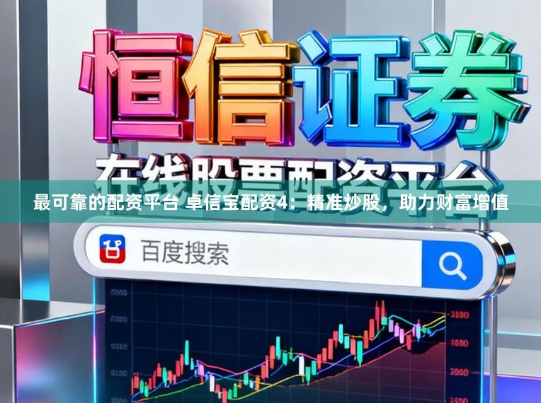 最可靠的配资平台 卓信宝配资4：精准炒股，助力财富增值