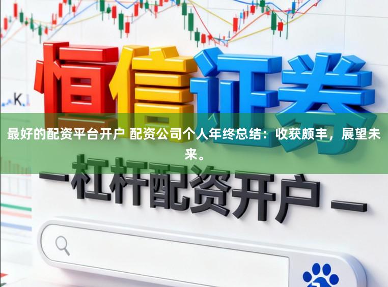 最好的配资平台开户 配资公司个人年终总结：收获颇丰，展望未来。