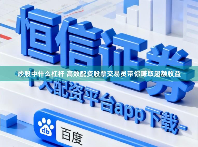 炒股中什么杠杆 高效配资股票交易员带你赚取超额收益