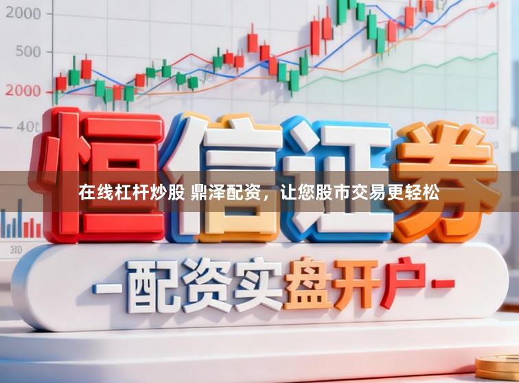 在线杠杆炒股 鼎泽配资，让您股市交易更轻松