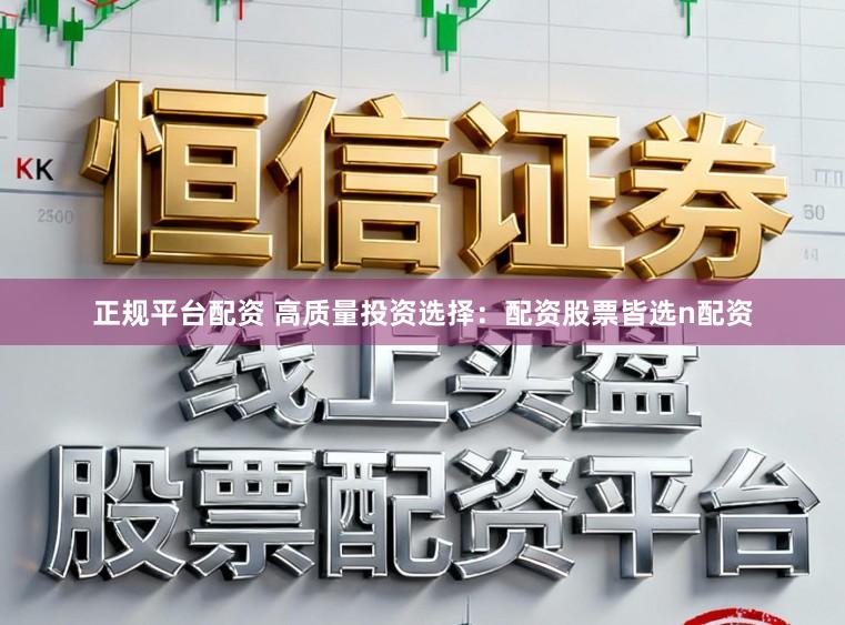 正规平台配资 高质量投资选择:配资股票皆选n配资