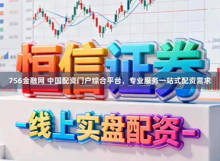 756金融网 中国配资门户综合平台，专业服务一站式配资需求