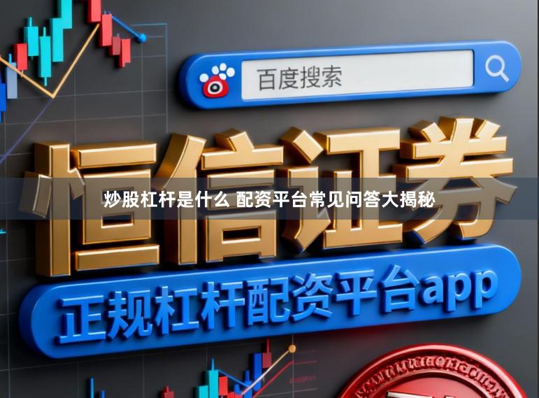 炒股杠杆是什么 配资平台常见问答大揭秘