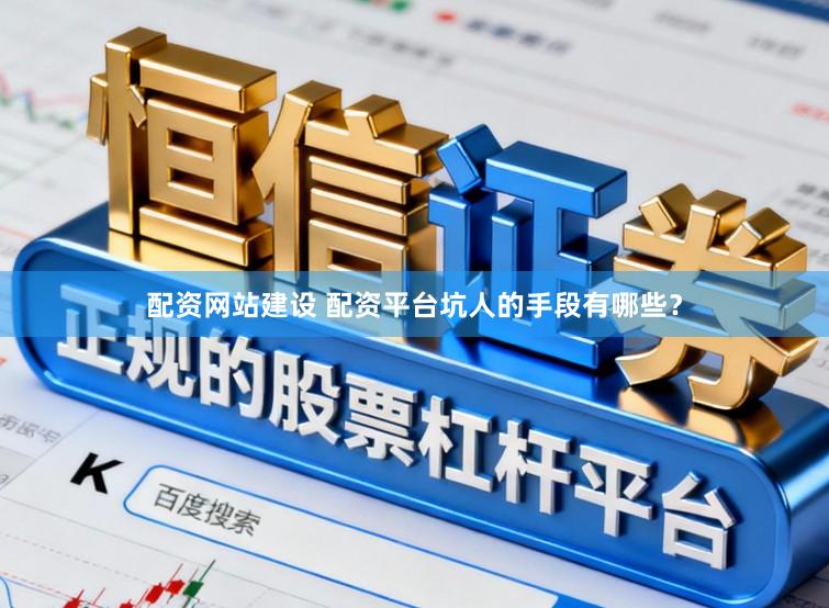 配资网站建设 配资平台坑人的手段有哪些?