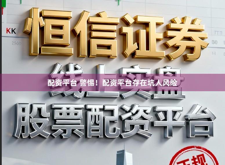 配资平台 警惕！配资平台存在坑人风险