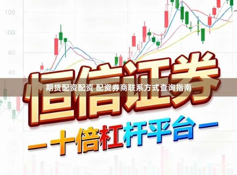 期货配资配资 配资券商联系方式查询指南