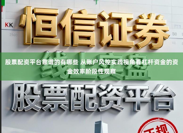 股票配资平台靠谱的有哪些 从账户风控实践视角看杠杆资金的资金效率阶段性观察