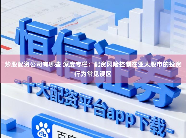 炒股配资公司有哪些 深度专栏：配资风险控制在亚太股市的投资行为常见误区
