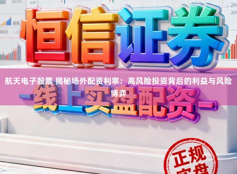 航天电子股票 揭秘场外配资利率：高风险投资背后的利益与风险博弈