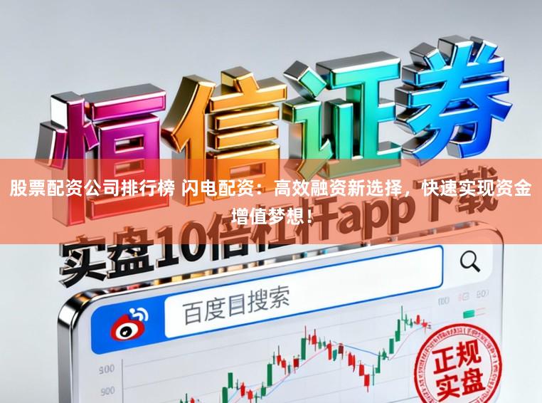 股票配资公司排行榜 闪电配资：高效融资新选择，快速实现资金增值梦想！