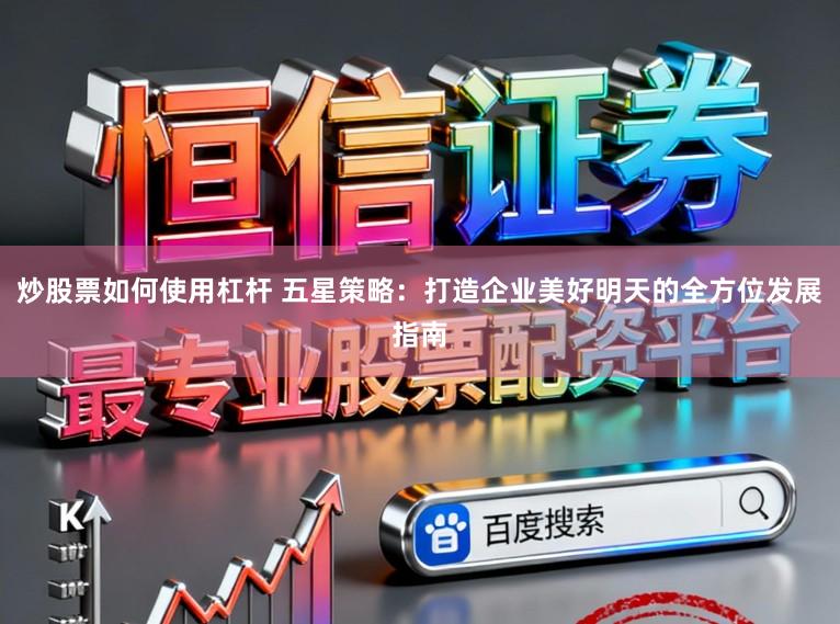 炒股票如何使用杠杆 五星策略：打造企业美好明天的全方位发展指南