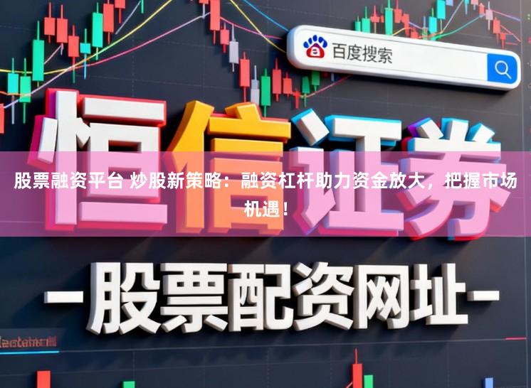 股票融资平台 炒股新策略：融资杠杆助力资金放大，把握市场机遇！