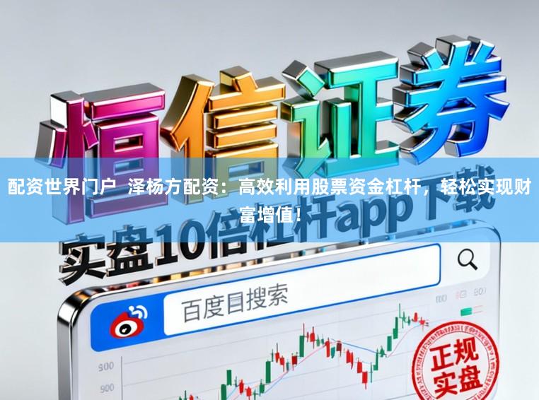 配资世界门户  泽杨方配资：高效利用股票资金杠杆，轻松实现财富增值！