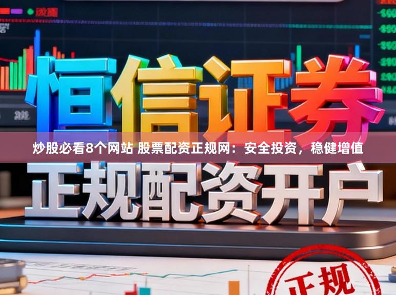 炒股必看8个网站 股票配资正规网：安全投资，稳健增值