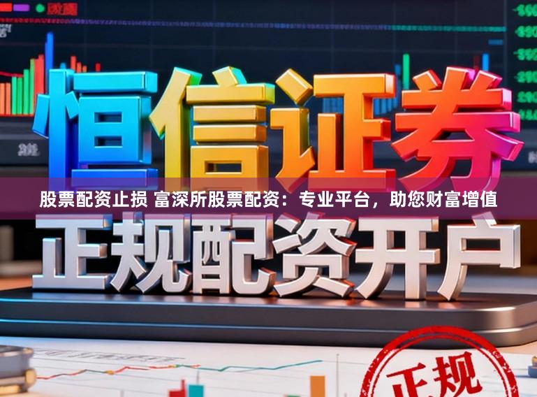股票配资止损 富深所股票配资：专业平台，助您财富增值