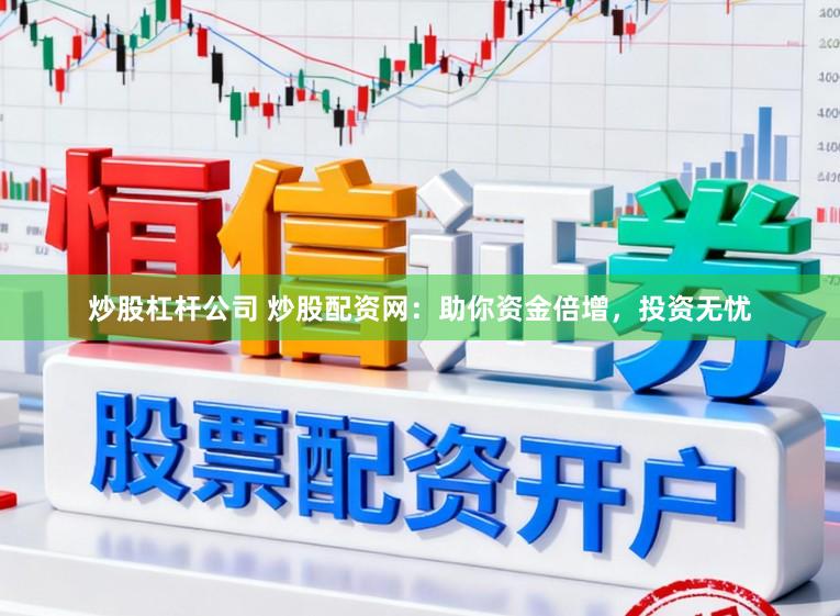 炒股杠杆公司 炒股配资网：助你资金倍增，投资无忧