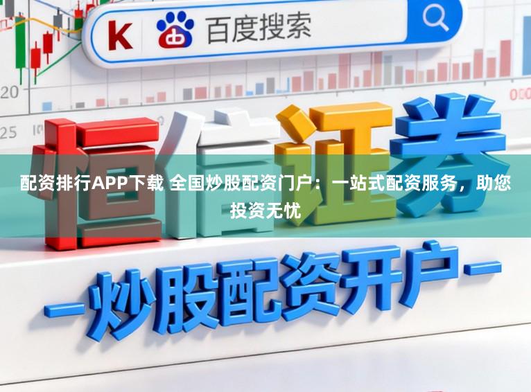 配资排行APP下载 全国炒股配资门户：一站式配资服务，助您投资无忧