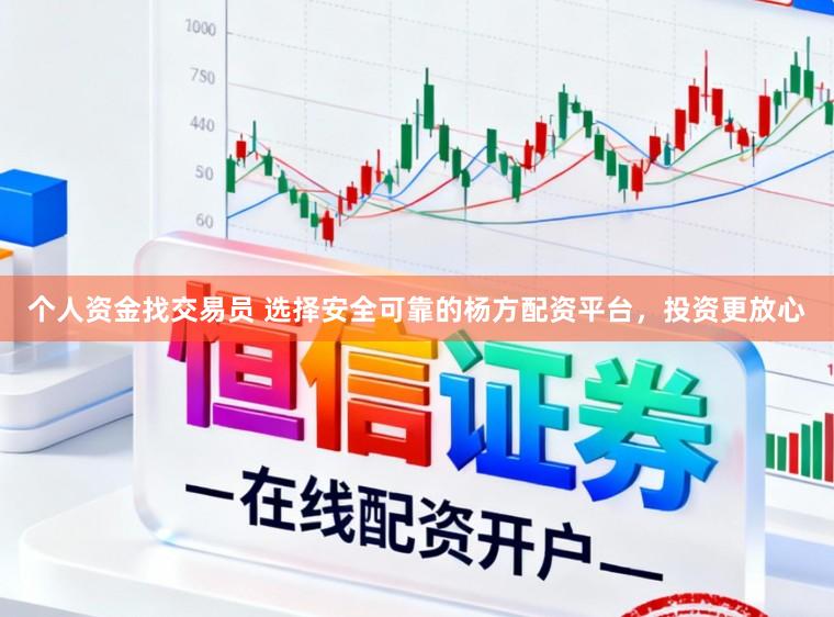 个人资金找交易员 选择安全可靠的杨方配资平台，投资更放心