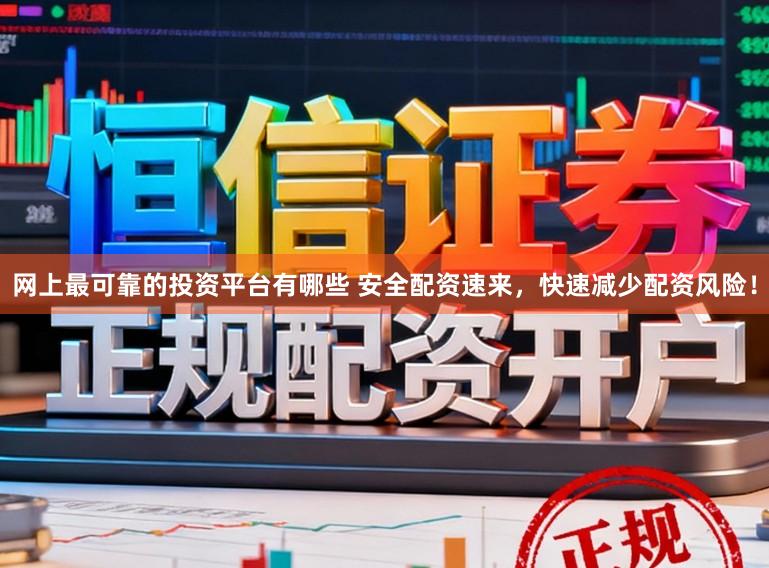 网上最可靠的投资平台有哪些 安全配资速来，快速减少配资风险！